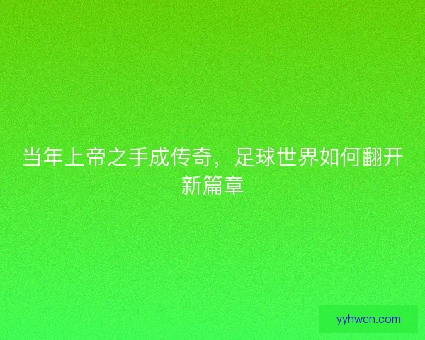 当年上帝之手成传奇，足球世界如何翻开新篇章