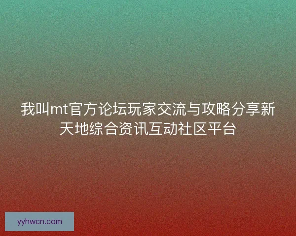 我叫mt官方论坛玩家交流与攻略分享新天地综合资讯互动社区平台