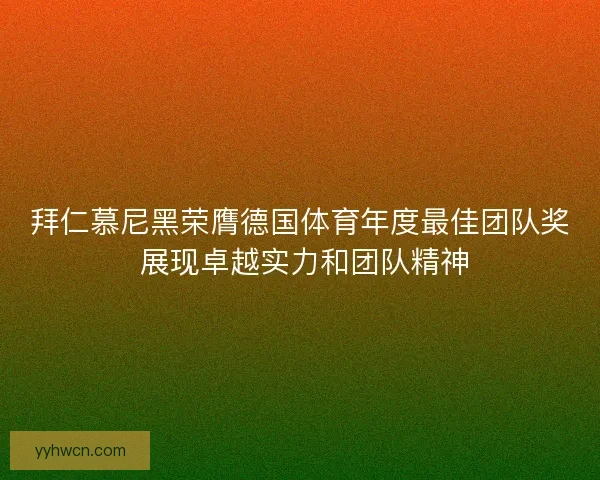 拜仁慕尼黑荣膺德国体育年度最佳团队奖 展现卓越实力和团队精神