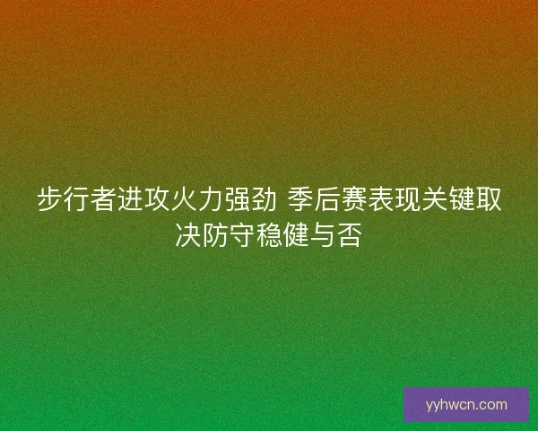 步行者进攻火力强劲 季后赛表现关键取决防守稳健与否