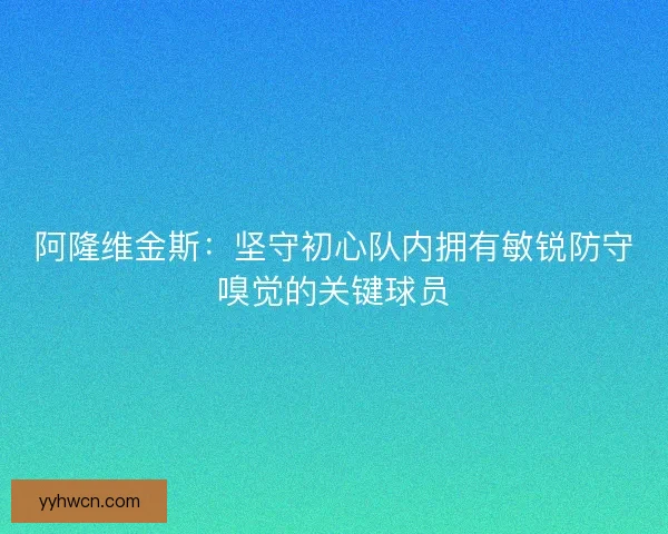 阿隆维金斯：坚守初心队内拥有敏锐防守嗅觉的关键球员