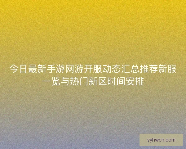 今日最新手游网游开服动态汇总推荐新服一览与热门新区时间安排